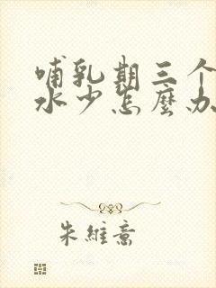 哺乳期三个月奶水少怎么办啊