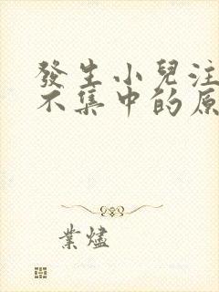 发生小儿注意力不集中的原因