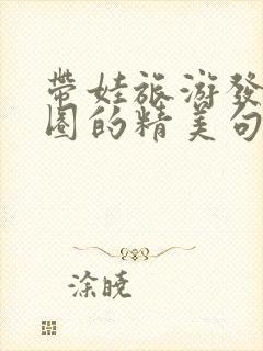 带娃旅游发朋友圈的精美句子