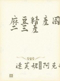 麻豆精产国品一二三产