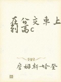 在公交车上被弄到高c