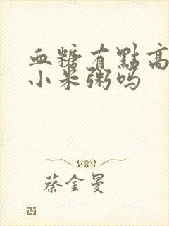 血糖有点高能喝小米粥吗封面