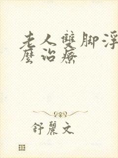 老人双脚浮肿怎么治疗