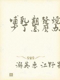 哺乳期发烧奶水少了怎么办