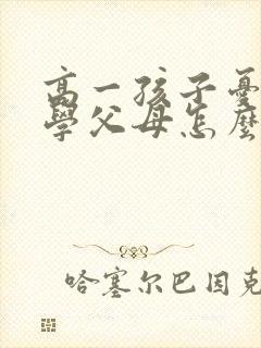 高一孩子忧郁厌学父母怎么办