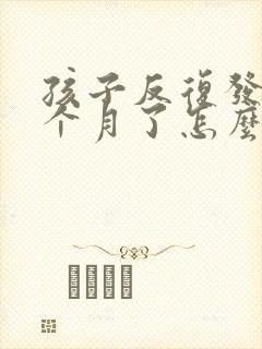 孩子反复发烧几个月了怎么回事