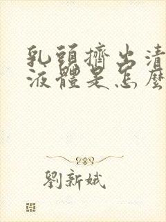 乳头挤出清水样液体是怎么回事