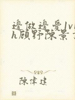 边做边爱1v1h顾野陈景书