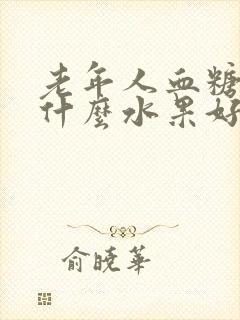 老年人血糖高吃什么水果好