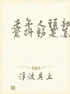 老年人头部不自觉抖动是怎么回事