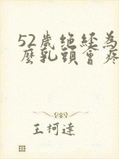 52岁绝经为什么乳头会疼