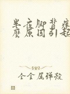 半夜脚背痒是什么原因引起的