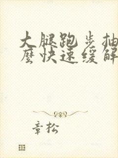 大腿跑步抽筋怎么快速缓解