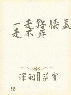 一走路膝盖疼不走不疼