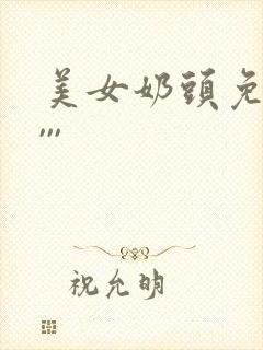 美女奶头免费看,,,