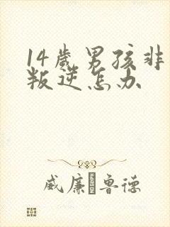 14岁男孩非常叛逆怎办