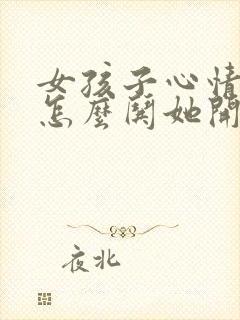 女孩子心情不好怎么哄她开心