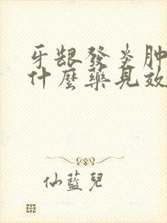 牙龈发炎肿痛吃什么药见效快