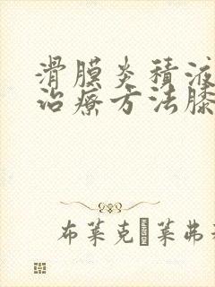 滑膜炎积液最佳治疗方法膝盖吃什么好