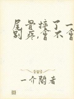 尾骨摔了一下特别疼,会不会骨折