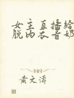 女主直播给粉丝脱内衣看奶头