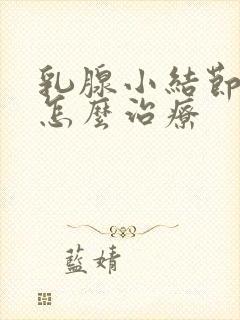 乳腺小结节3类怎么治疗