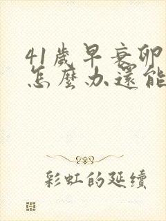 41岁早衰卵巢怎么办还能调整回来吗