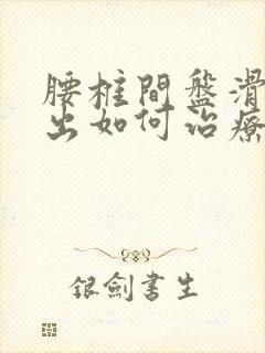 腰椎间盘滑脱突出如何治疗