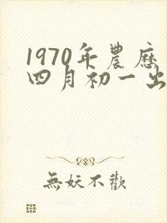 1970年农历四月初一出生的命运