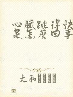 心脏跳得快心慌是怎么回事