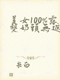 美女100%露双奶头无遮挡全身