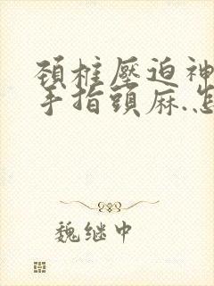 颈椎压迫神经,手指头麻.怎么治疗好?