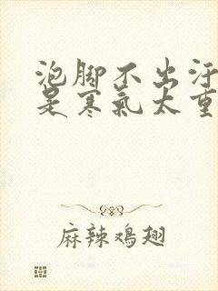 泡脚不出汗是不是寒气太重