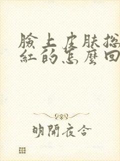 脸上皮肤总是红红的怎么回事