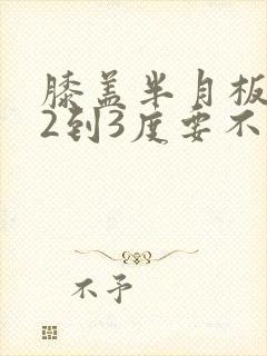 膝盖半月板损伤2到3度要不要手术封面