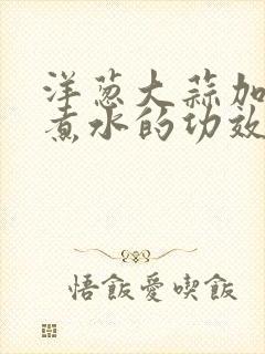 洋葱大蒜加红糖煮水的功效