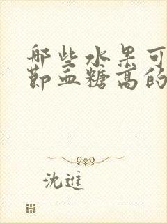 哪些水果可以调节血糖高的人吃