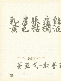 乳房胀痛能挤出黄色粘稠液体