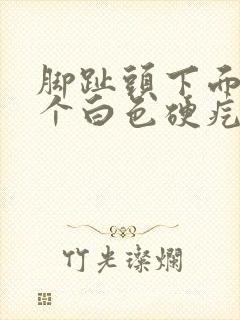 脚趾头下面长了个白色硬疙瘩