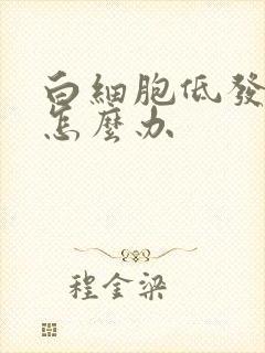 白细胞低发烧了怎么办