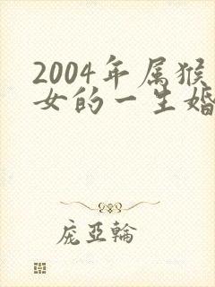 2004年属猴女的一生婚姻与命运