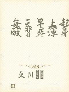 每天早上起来腰酸背疼浑身乏力怎么回事