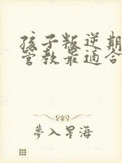 孩子叛逆期怎么管教最适合女儿