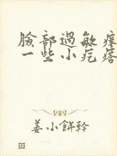 脸部过敏痒 起一些小疙瘩怎么办