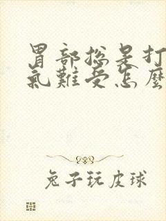 胃部总是打嗝胀气难受怎么回事