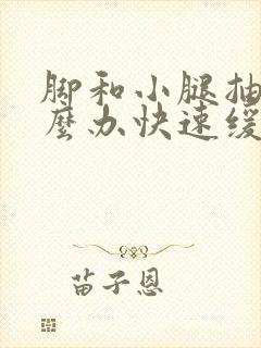 脚和小腿抽筋怎么办快速缓解