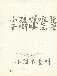 小孩喉咙发炎声音嘶哑怎么办封面