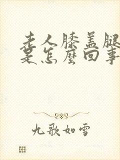 老人膝盖腿窝疼是怎么回事