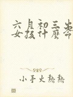 六月初三出生的女孩什么命