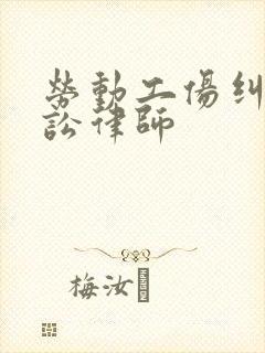 劳动工伤纠纷诉讼律师